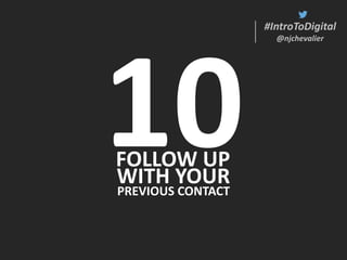 #IntroToDigital
@njchevalier
#IntroToDigital
@njchevalier
FOLLOW UP
WITH YOUR
PREVIOUS CONTACT
 