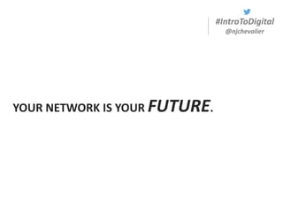 #IntroToDigital
@njchevalier
YOUR NETWORK IS YOUR FUTURE.
 