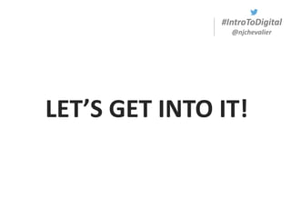 #IntroToDigital
@njchevalier
LET’S GET INTO IT!
 