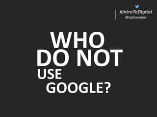 #IntroToDigital
@njchevalier
#IntroToDigital
@njchevalier
WHO
USE
GOOGLE?
DO NOT
 