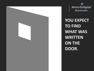 #IntroToDigital
@njchevalier
#IntroToDigital
@njchevalier
YOU EXPECT
TO FIND
WHAT WAS
WRITTEN
ON THE
DOOR.
 