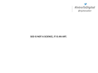 #IntroToDigital
@njchevalier
SEO IS NOT A SCIENCE, IT IS AN ART.
 