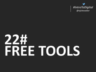 #IntroToDigital
@njchevalier
22#
FREE TOOLS
#IntroToDigital
@njchevalier
 