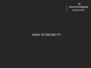 #IntroToDigital
@njchevalier
#IntroToDigital
@njchevalier
HOW TO DEFINE IT?
 