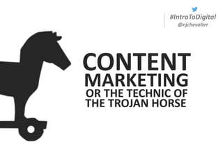 #IntroToDigital
@njchevalier
CONTENT
MARKETING
THE TROJAN HORSE
OR THE TECHNIC OF
 