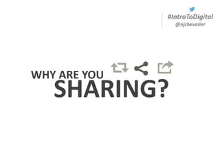 #IntroToDigital
@njchevalier
WHY ARE YOU
SHARING?
 