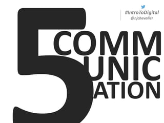 #IntroToDigital
@njchevalier
COMM
UNICATION
 
