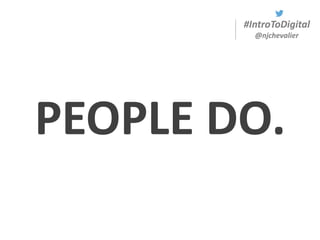 #IntroToDigital
@njchevalier
PEOPLE DO.
 