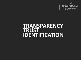 #IntroToDigital
@njchevalier
#IntroToDigital
@njchevalier
TRANSPARENCY
TRUST
IDENTIFICATION
 