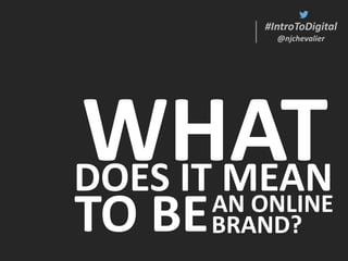#IntroToDigital
@njchevalier
DOES IT MEAN
WHAT
TO BEBRAND?
AN ONLINE
#IntroToDigital
@njchevalier
 