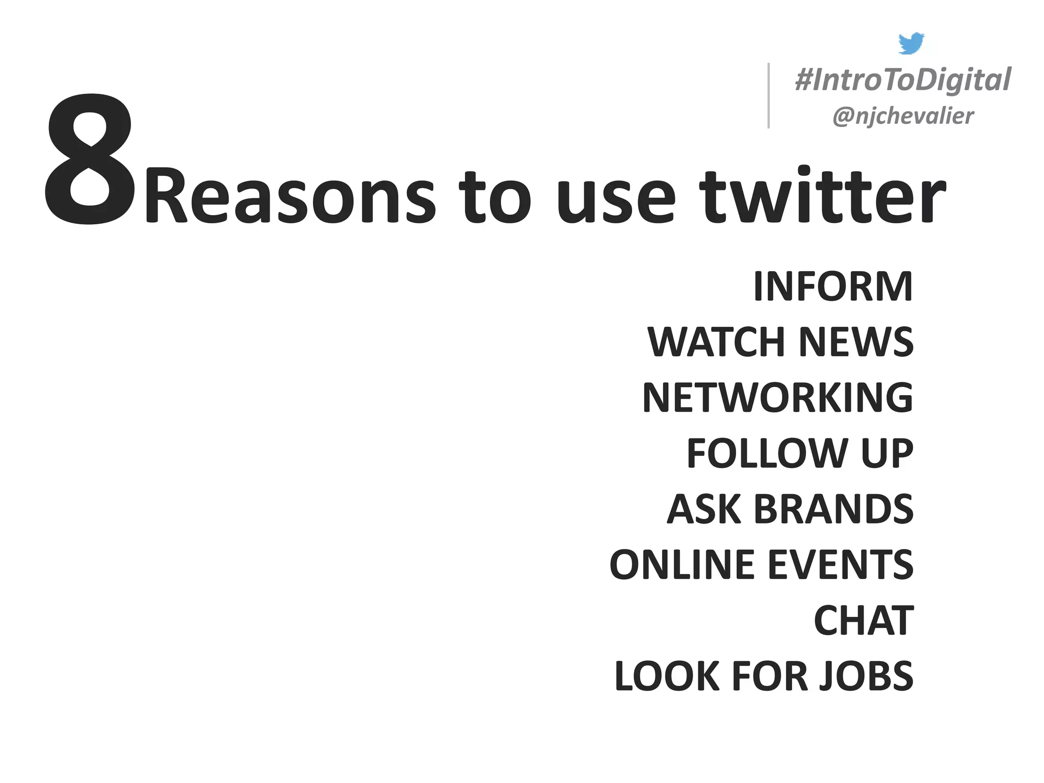 #IntroToDigital
@njchevalier
INFORM
WATCH NEWS
NETWORKING
FOLLOW UP
ASK BRANDS
ONLINE EVENTS
CHAT
LOOK FOR JOBS
8Reasons to use twitter
 