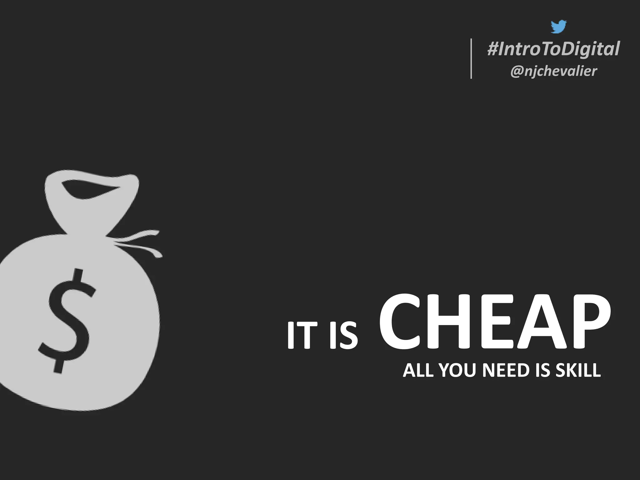 #IntroToDigital
@njchevalier
#IntroToDigital
@njchevalier
CHEAPIT IS
ALL YOU NEED IS SKILL
 