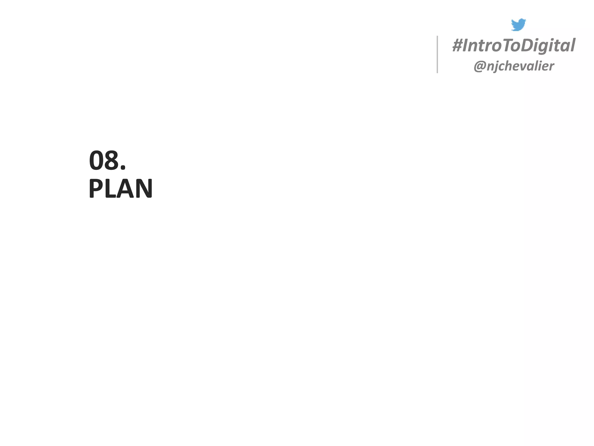 #IntroToDigital
@njchevalier
PLAN
08.
 
