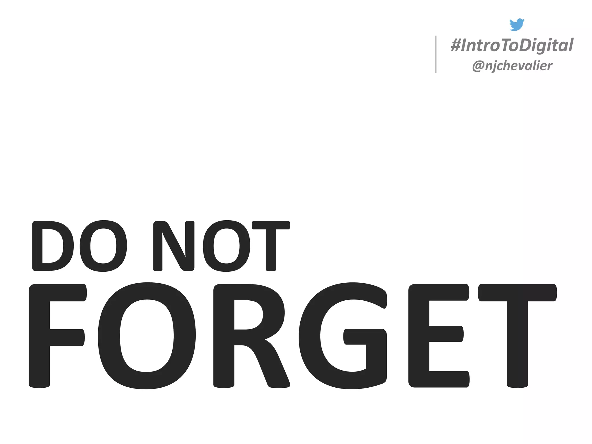 #IntroToDigital
@njchevalier
DO NOT
FORGET
 