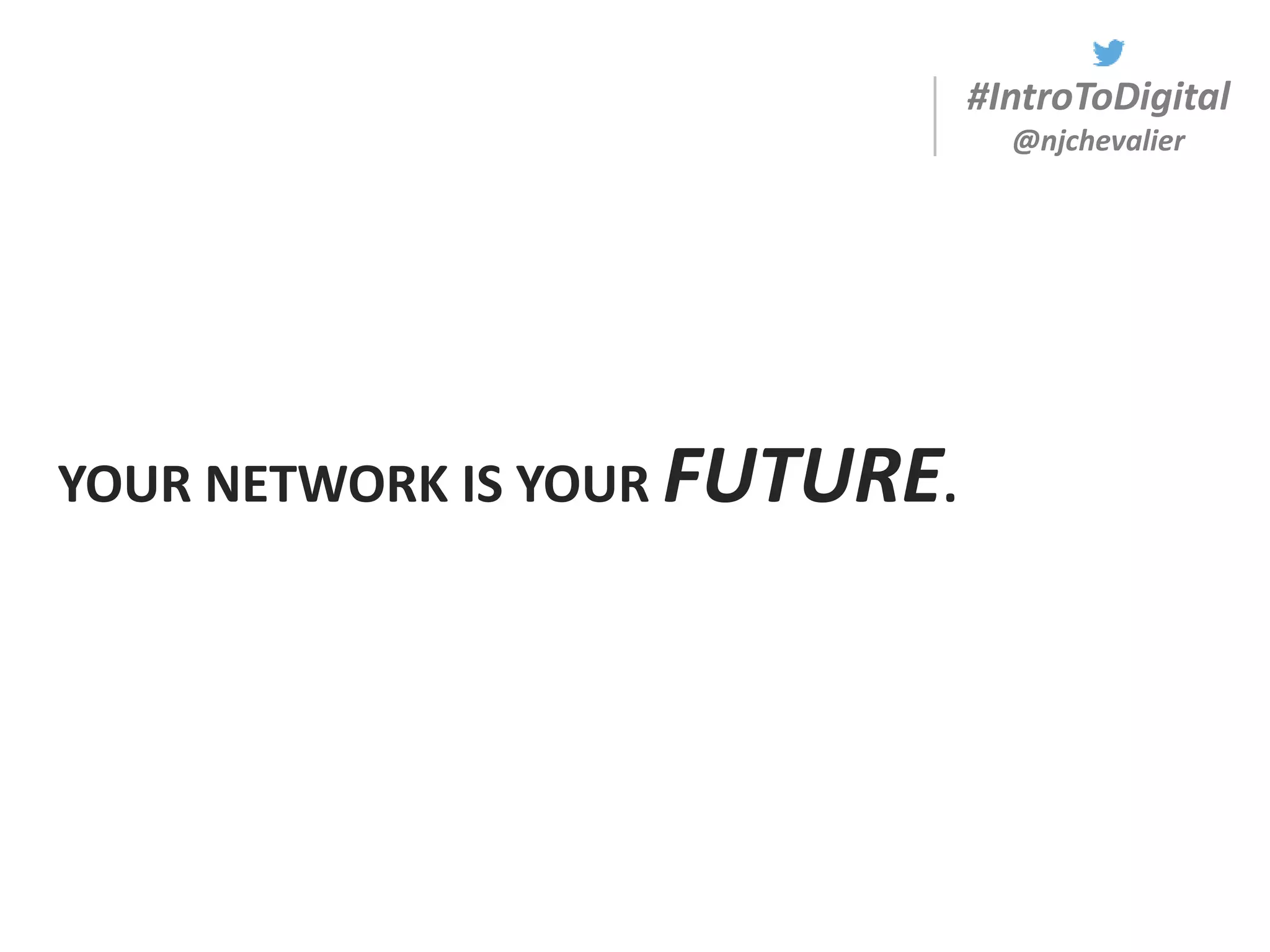 #IntroToDigital
@njchevalier
YOUR NETWORK IS YOUR FUTURE.
 