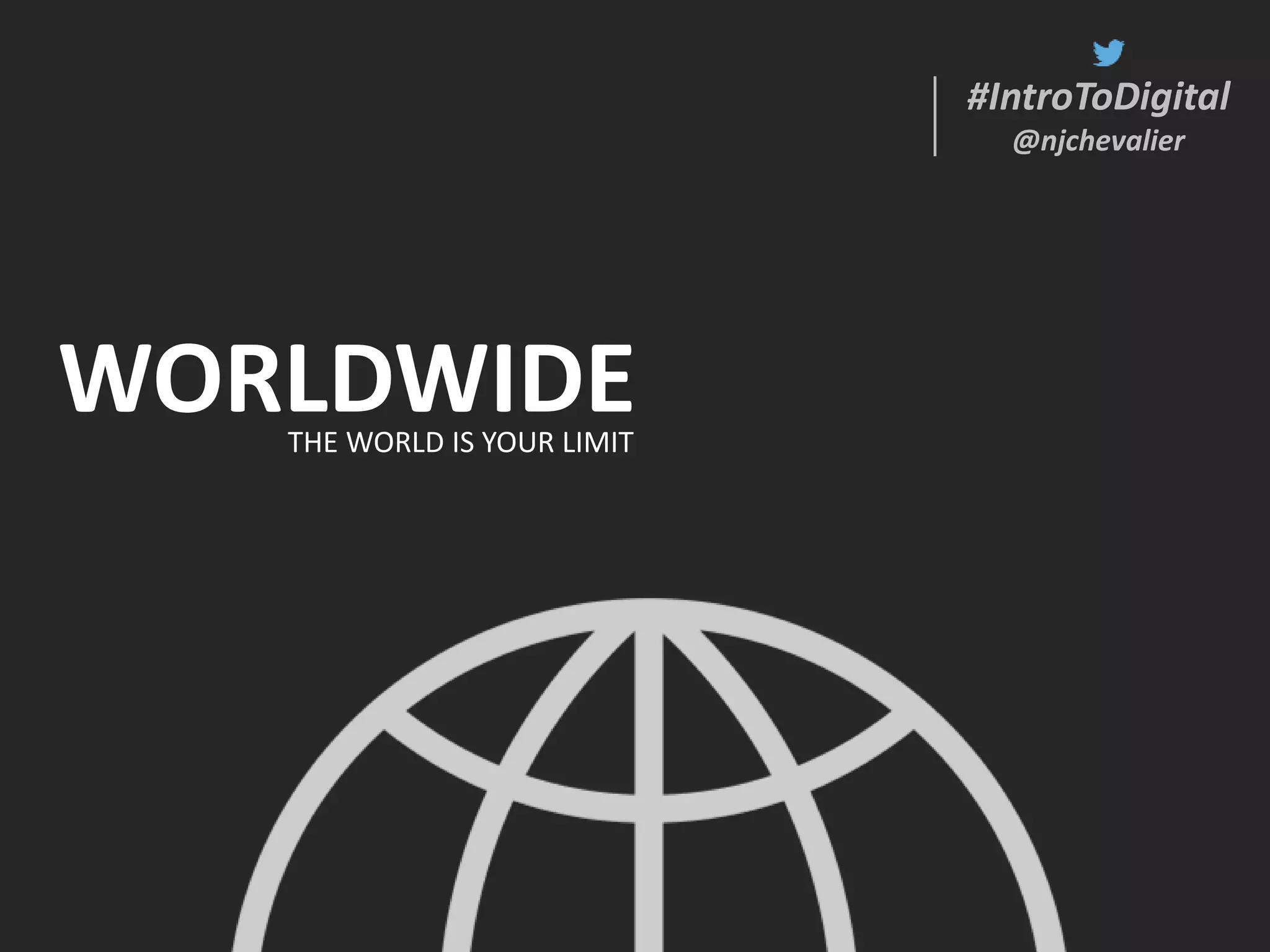 #IntroToDigital
@njchevalier
#IntroToDigital
@njchevalier
WORLDWIDETHE WORLD IS YOUR LIMIT
 