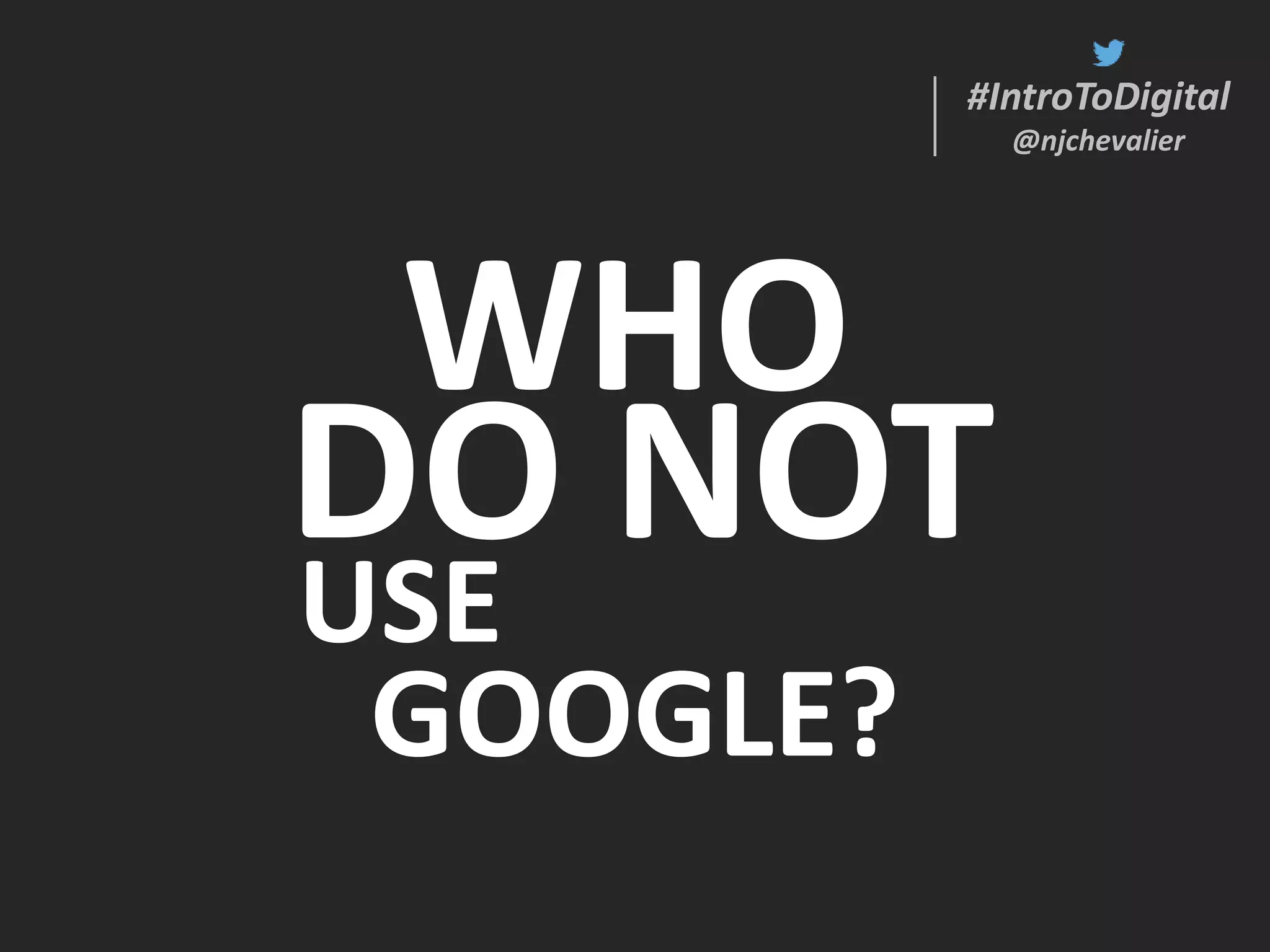 #IntroToDigital
@njchevalier
#IntroToDigital
@njchevalier
WHO
USE
GOOGLE?
DO NOT
 