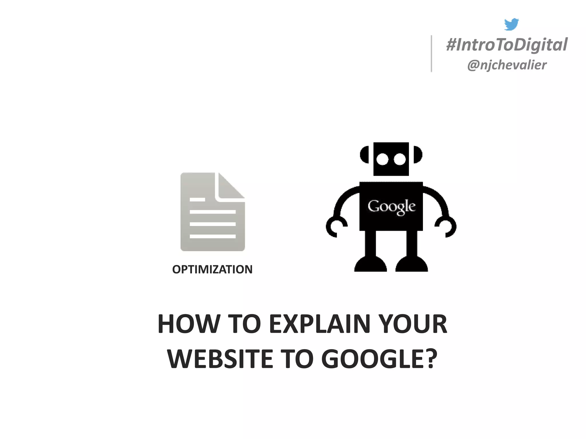 #IntroToDigital
@njchevalier
OPTIMIZATION
HOW TO EXPLAIN YOUR
WEBSITE TO GOOGLE?
 
