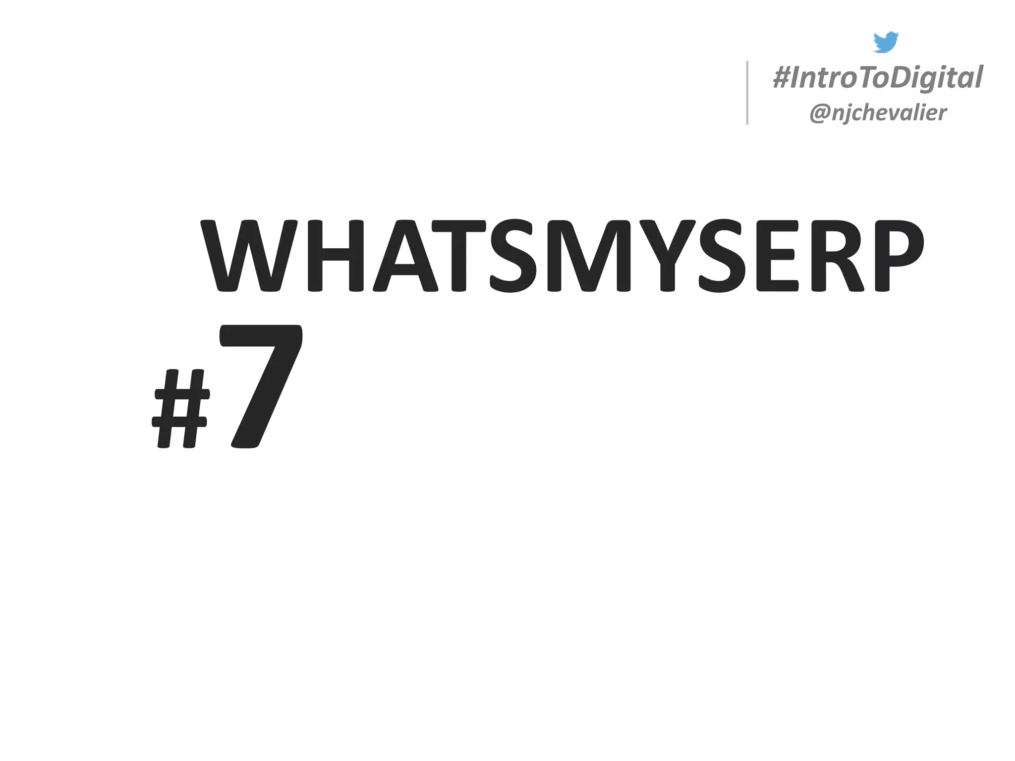 #IntroToDigital
@njchevalier
#7
WHATSMYSERP
 