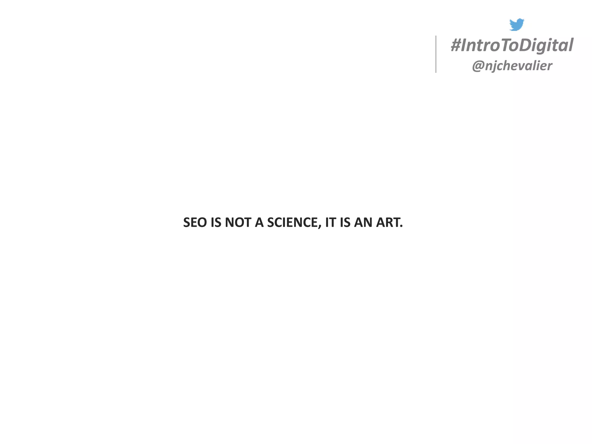 #IntroToDigital
@njchevalier
SEO IS NOT A SCIENCE, IT IS AN ART.
 