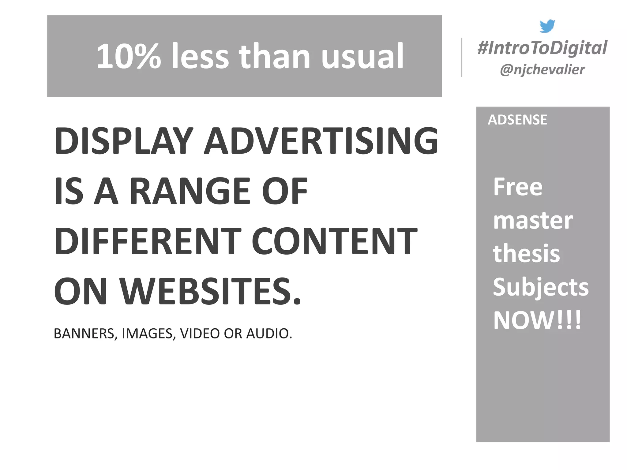 #IntroToDigital
@njchevalier
BANNERS, IMAGES, VIDEO OR AUDIO.
DISPLAY ADVERTISING
IS A RANGE OF
DIFFERENT CONTENT
ON WEBSITES.
ADSENSE
10% less than usual
Free
master
thesis
Subjects
NOW!!!
 