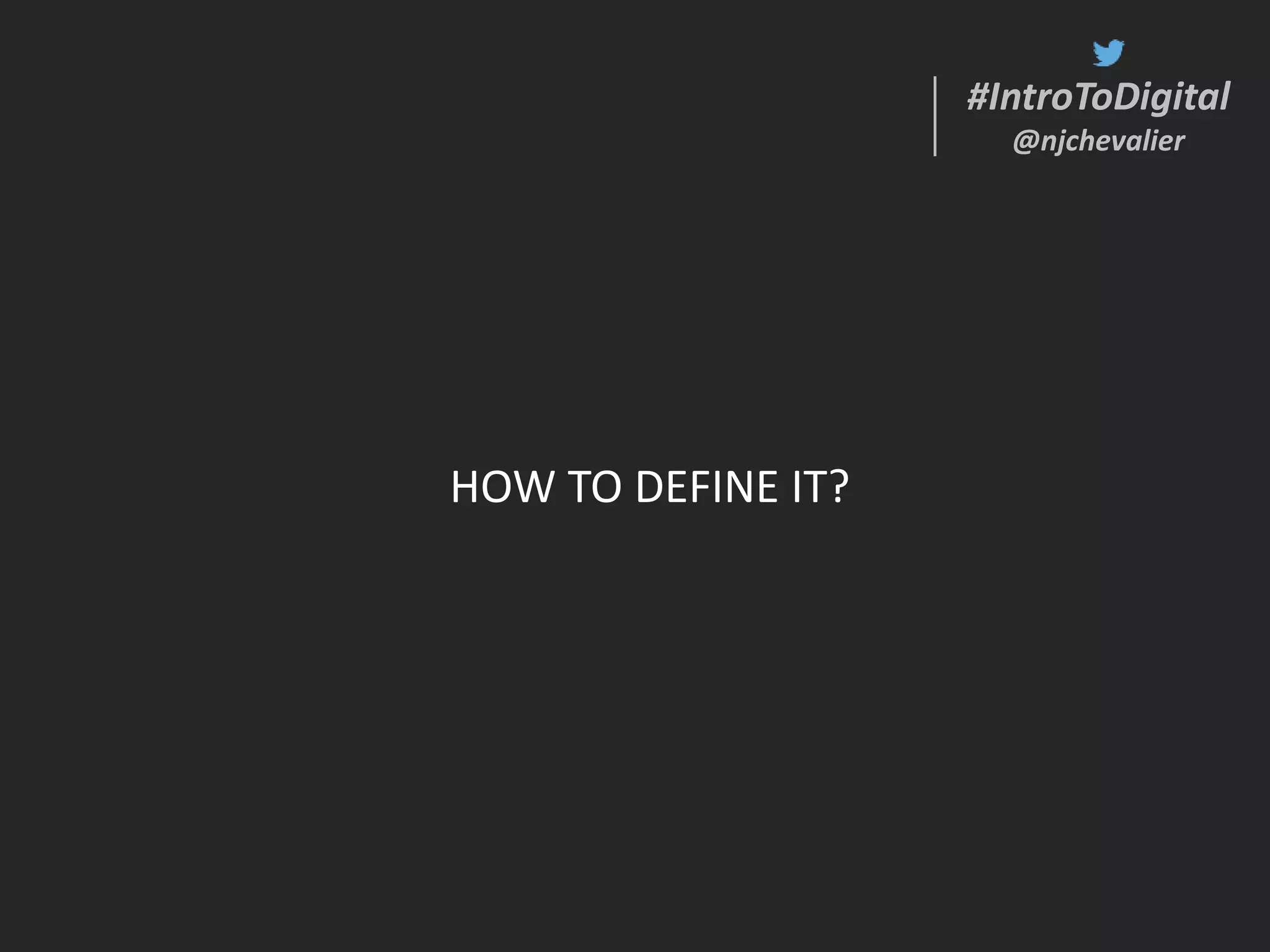 #IntroToDigital
@njchevalier
#IntroToDigital
@njchevalier
HOW TO DEFINE IT?
 