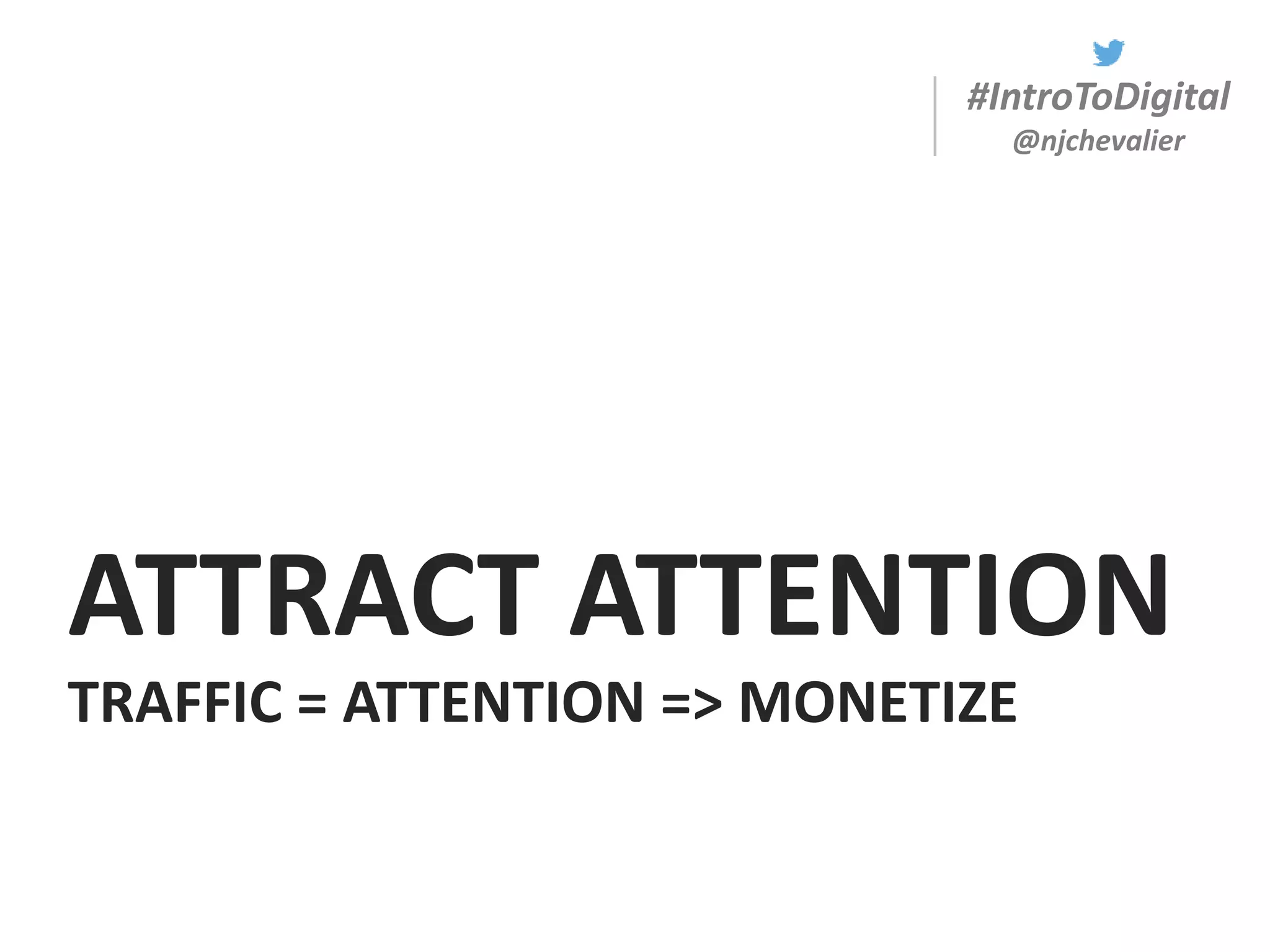 #IntroToDigital
@njchevalier
ATTRACT ATTENTION
TRAFFIC = ATTENTION => MONETIZE
 