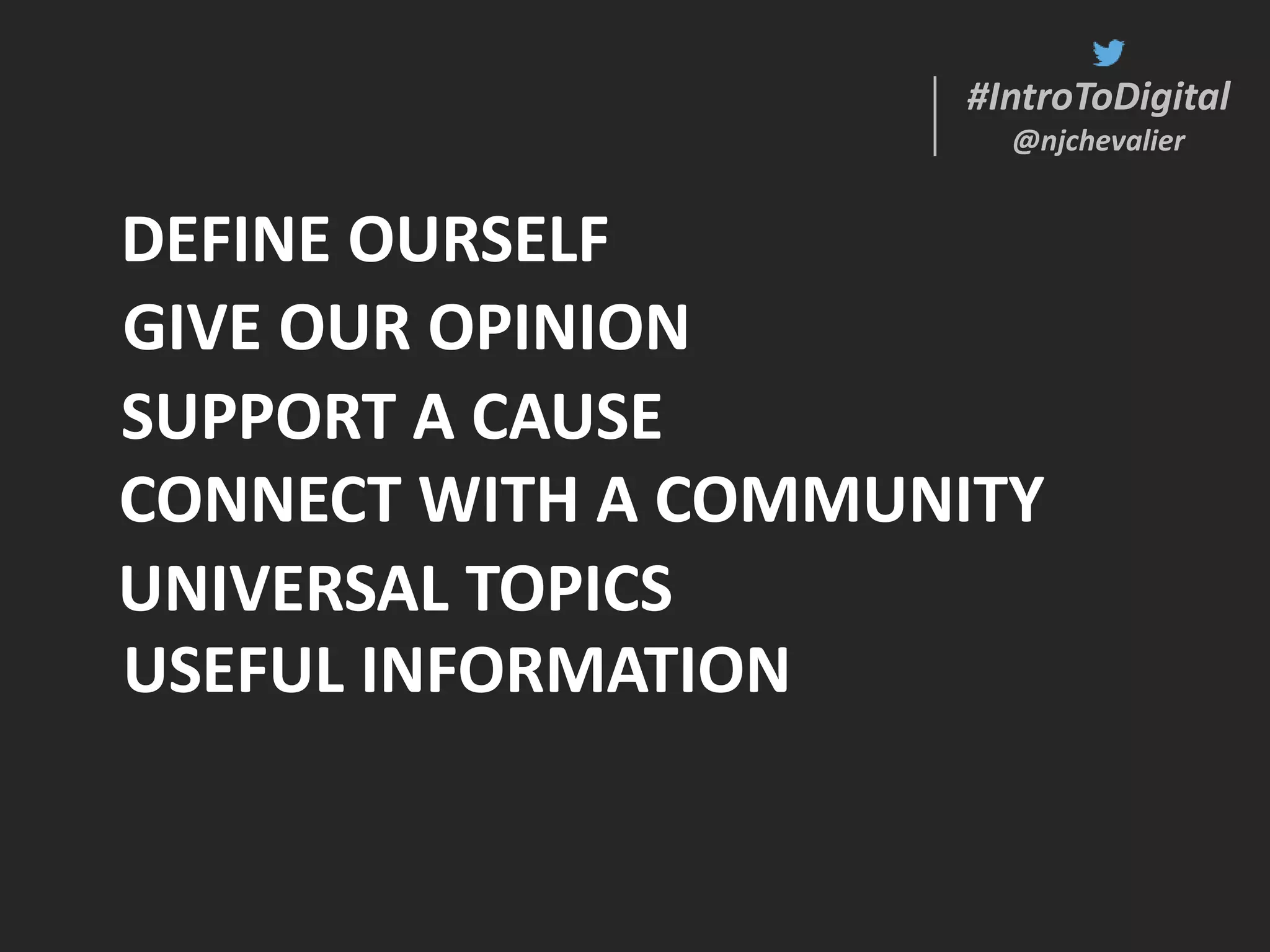 #IntroToDigital
@njchevalier
#IntroToDigital
@njchevalier
USEFUL INFORMATION
DEFINE OURSELF
UNIVERSAL TOPICS
SUPPORT A CAUSE
GIVE OUR OPINION
CONNECT WITH A COMMUNITY
 