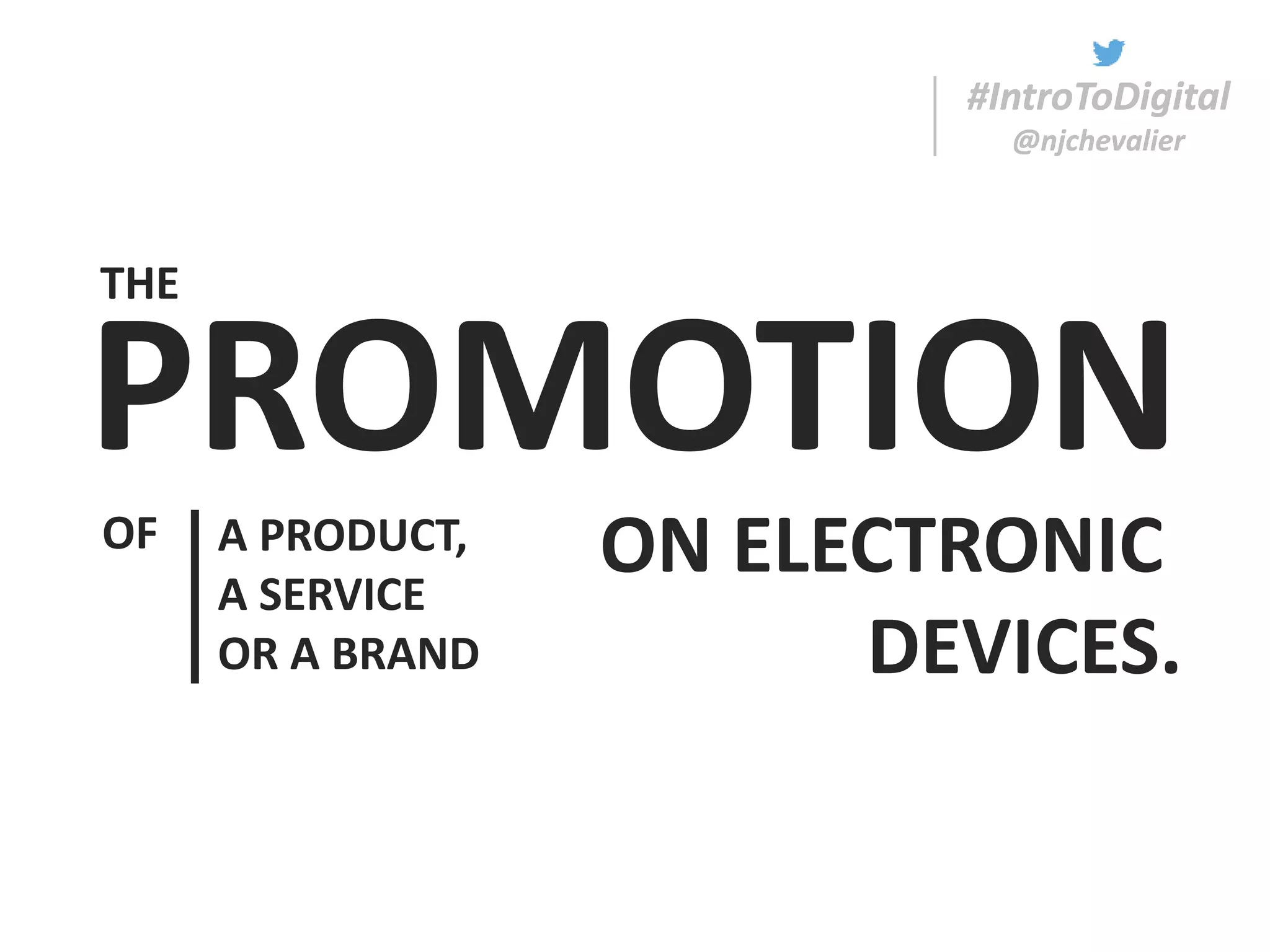 #IntroToDigital
@njchevalier
PROMOTION
#IntroToDigital
@njchevalier
A PRODUCT,
A SERVICE
OR A BRAND
ON ELECTRONIC
DEVICES.
OF
THE
 