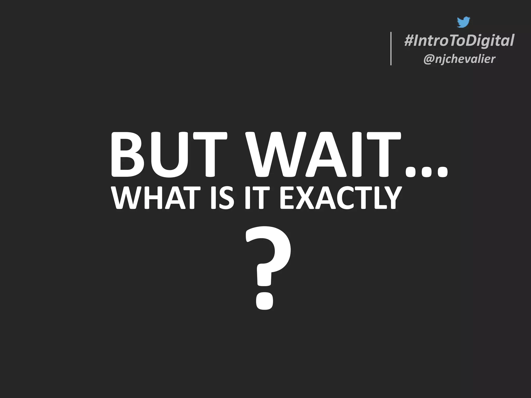 #IntroToDigital
@njchevalier
#IntroToDigital
@njchevalier
BUT WAIT…WHAT IS IT EXACTLY
?
 