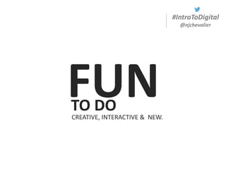 #IntroToDigital
@njchevalier
FUNTO DO
CREATIVE, INTERACTIVE & NEW.
 