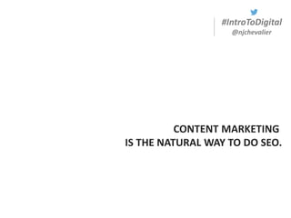 #IntroToDigital
@njchevalier
CONTENT MARKETING
IS THE NATURAL WAY TO DO SEO.
 