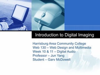 Introduction to Digital Imaging
Harrisburg Area Community College
Web 130 – Web Design and Multimedia
Week 10 & 11 – Digital Audio
Professor – Jun Yang
Student – Gary McDowell
      Company
      LOGO
 