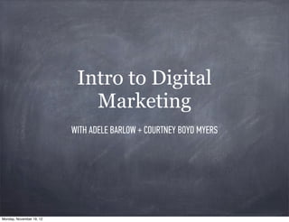 Intro to Digital
                             Marketing
                          WITH ADELE BARLOW + COURTNEY BOYD MYERS




Monday, November 19, 12
 