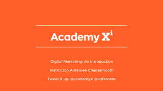 Digital Marketing: An Introduction
Instructor: Anfernee Chansamooth
Tweet it up: @academyxi @anferneec
 