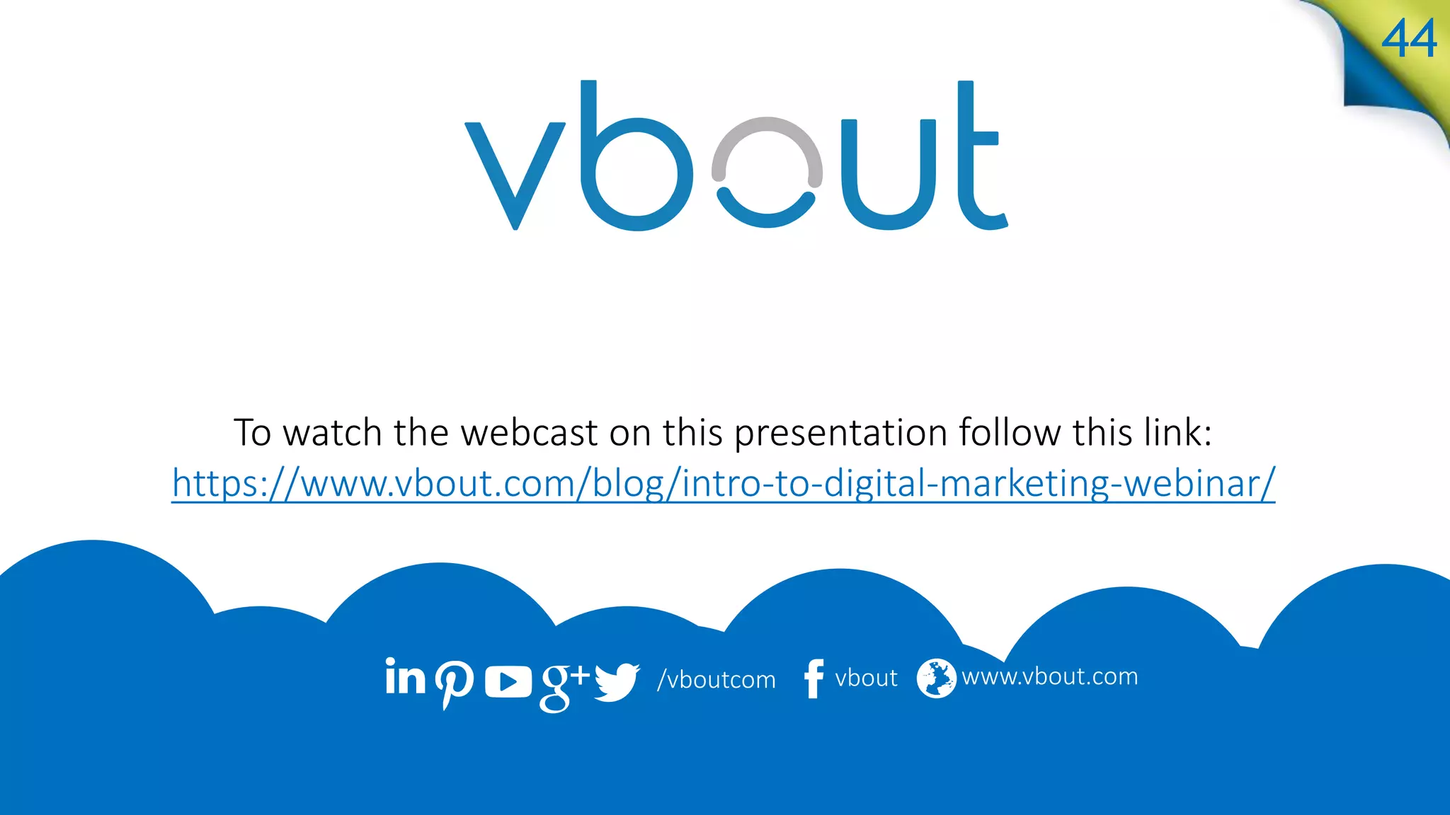 Would you like more educational content from Vbout.com?
These slides are part of a FREE Online Digital Marketing
Course taught by Vbout's Founder and CEO, Richard Fallah.
Richard has over 10 years experience as an entrepreneur
and has created some of the most cutting-edge technology
for digital marketing today.
With our course you will:
Increase your skills by learning the best practices for social
media, content marketing, PPC, SEO, analytics and more.
Grow your business by learning how to market your business online and
generate more leads with your digital assets.
Advance your marketing career by learning digital strategies using
cutting-edge technology that increases marketing ROI.
Sign-up here: academy.vbout.com
 