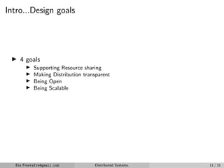 Intro...Design goals
▶ 4 goals
▶ Supporting Resource sharing
▶ Making Distribution transparent
▶ Being Open
▶ Being Scalable
Eta Freetafre@gmail.com Distributed Systems. 11 / 31
 
