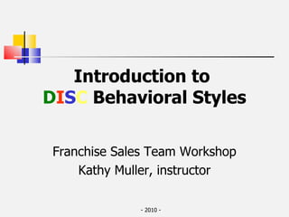 Introduction to  D I S C   Behavioral Styles Franchise Sales Team Workshop Kathy Muller, instructor 