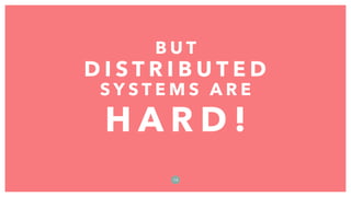 B U T
D I S T R I B U T E D
S Y S T E M S A R E
H A R D !
1 0
 