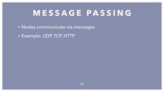• Nodes communicate via messages
• Example: UDP, TCP, HTTP
M E S S A G E PA S S I N G
1 8
 