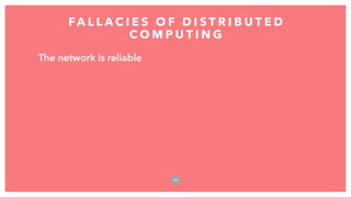 The network is reliable
FA L L A C I E S O F D I S T R I B U T E D
C O M P U T I N G
2 0
 
