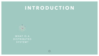 I N T R O D U C T I O N
3
W H AT I S A
D I S T R I B U T E D
S Y S T E M ?
 