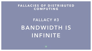 FALLACY #3
BANDWIDTH IS
INFINITE
FA L L A C I E S O F D I S T R I B U T E D
C O M P U T I N G
3 2
 