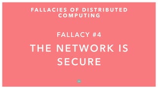 FALLACY #4
THE NETWORK IS
SECURE
FA L L A C I E S O F D I S T R I B U T E D
C O M P U T I N G
3 4
 