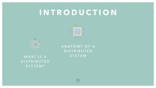I N T R O D U C T I O N
4
A N AT O M Y O F A
D I S T R I B U T E D
S Y S T E MW H AT I S A
D I S T R I B U T E D
S Y S T E M ?
 