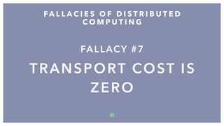 FALLACY #7
TRANSPORT COST IS
ZERO
FA L L A C I E S O F D I S T R I B U T E D
C O M P U T I N G
4 1
 