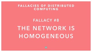 FALLACY #8
THE NETWORK IS
HOMOGENEOUS
FA L L A C I E S O F D I S T R I B U T E D
C O M P U T I N G
4 3
 