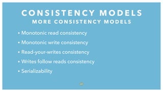 • Monotonic read consistency
• Monotonic write consistency
• Read-your-writes consistency
• Writes follow reads consistency
• Serializability
C O N S I S T E N C Y M O D E L S
6 1
M O R E C O N S I S T E N C Y M O D E L S
 