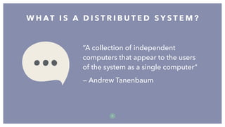 “A collection of independent
computers that appear to the users
of the system as a single computer”
— Andrew Tanenbaum
W H AT I S A D I S T R I B U T E D S Y S T E M ?
7
 