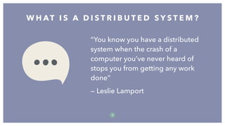 “You know you have a distributed
system when the crash of a
computer you’ve never heard of
stops you from getting any work
done”
— Leslie Lamport
W H AT I S A D I S T R I B U T E D S Y S T E M ?
8
 
